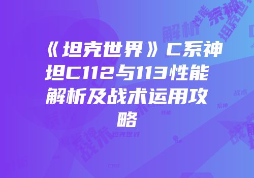 《坦克世界》C系神坦C112与113性能解析及战术运用攻略