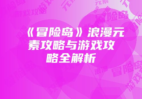 《冒险岛》浪漫元素攻略与游戏攻略全解析