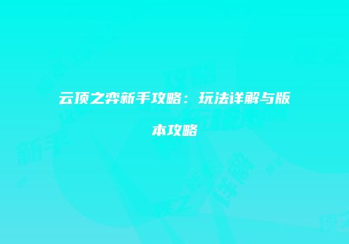 云顶之弈新手攻略：玩法详解与版本攻略