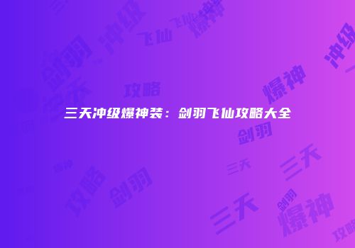 三天冲级爆神装：剑羽飞仙攻略大全