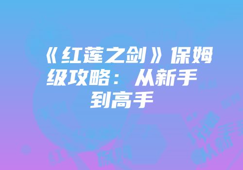 《红莲之剑》保姆级攻略：从新手到高手