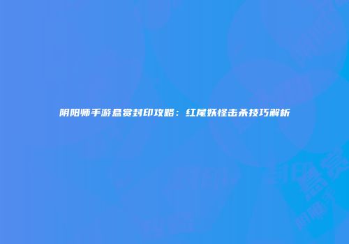 阴阳师手游悬赏封印攻略：红尾妖怪击杀技巧解析