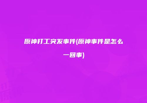 原神打工突发事件(原神事件是怎么一回事)