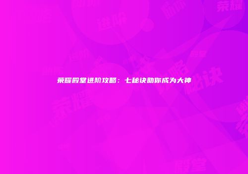 荣耀殿堂进阶攻略：七秘诀助你成为大神