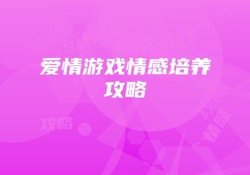 爱情游戏情感培养攻略