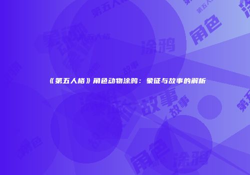 《第五人格》角色动物涂鸦：象征与故事的解析