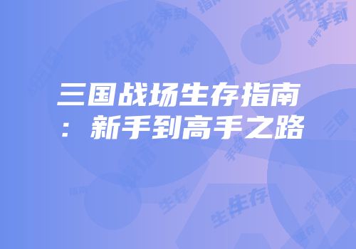三国战场生存指南：新手到高手之路