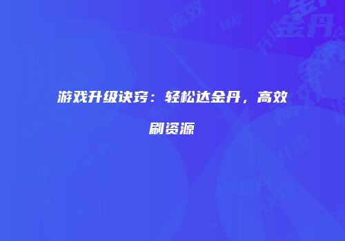游戏升级诀窍：轻松达金丹，高效刷资源