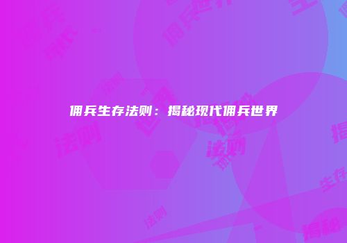 佣兵生存法则：揭秘现代佣兵世界