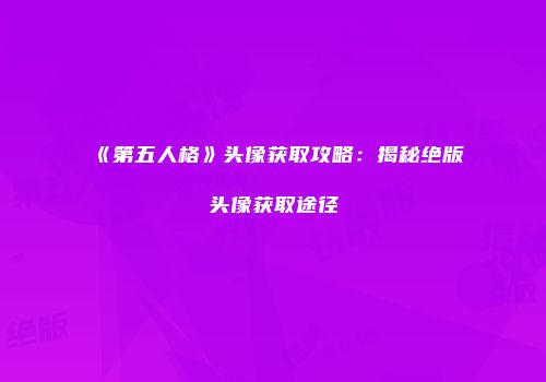 《第五人格》头像获取攻略：揭秘绝版头像获取途径