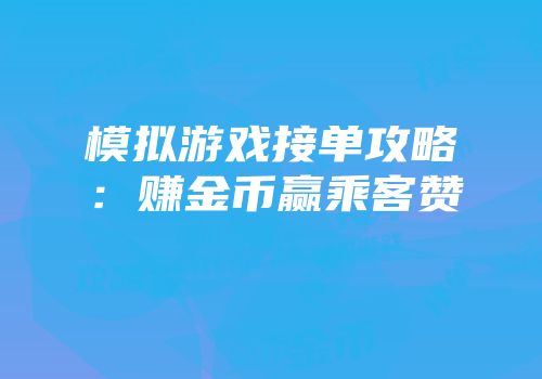 模拟游戏接单攻略：赚金币赢乘客赞