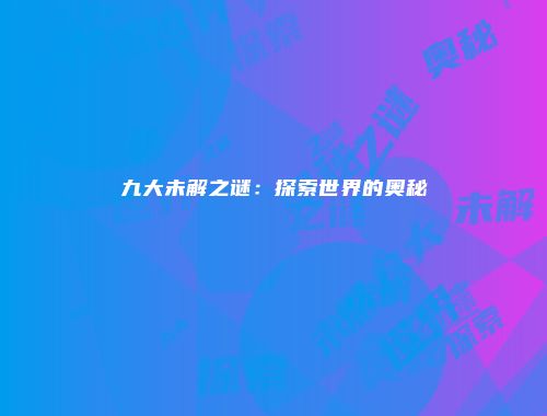 九大未解之谜：探索世界的奥秘
