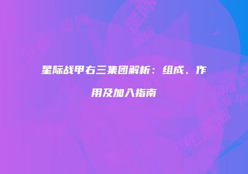 星际战甲右三集团解析：组成、作用及加入指南