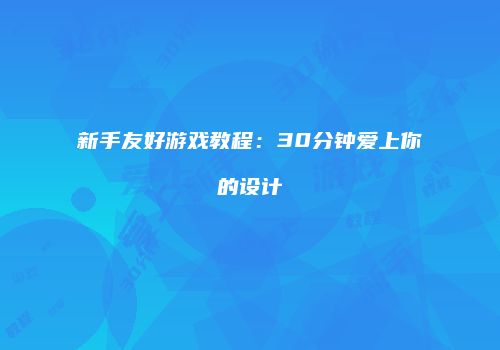 新手友好游戏教程：30分钟爱上你的设计