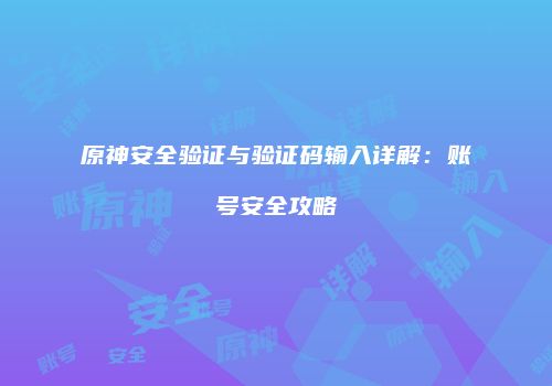 原神安全验证与验证码输入详解：账号安全攻略