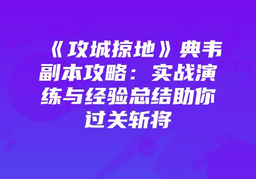 《攻城掠地》典韦副本攻略：实战演练与经验总结助你过关斩将