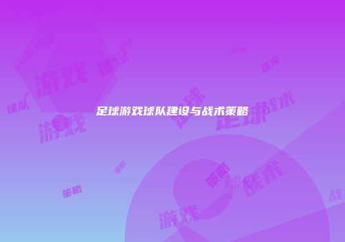 足球游戏球队建设与战术策略
