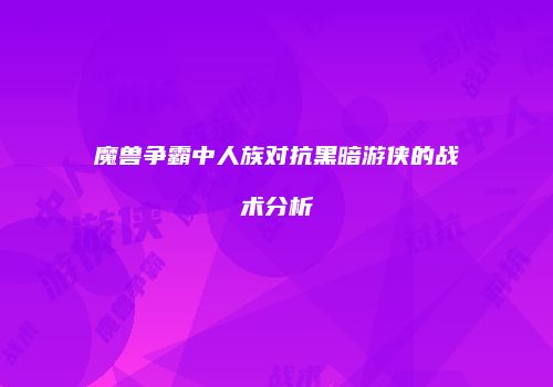 魔兽争霸中人族对抗黑暗游侠的战术分析