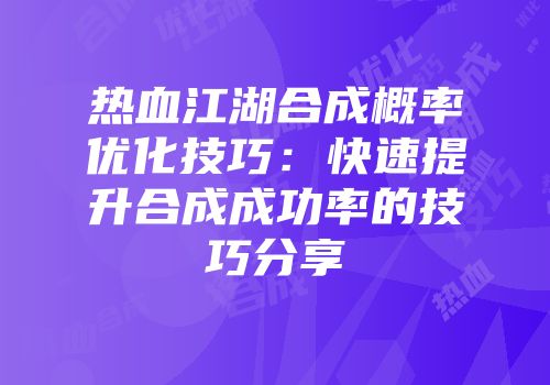 热血江湖合成概率优化技巧：快速提升合成成功率的技巧分享