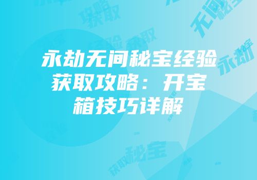 永劫无间秘宝经验获取攻略：开宝箱技巧详解
