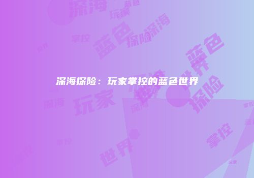 深海探险：玩家掌控的蓝色世界
