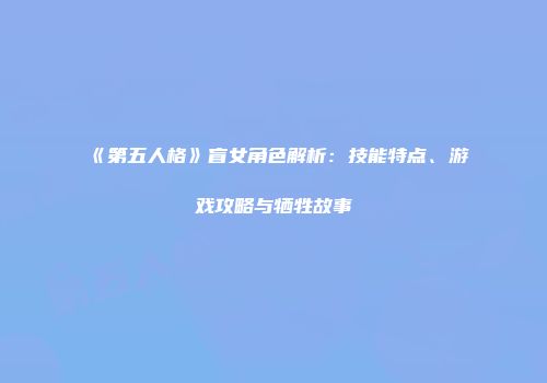 《第五人格》盲女角色解析：技能特点、游戏攻略与牺牲故事