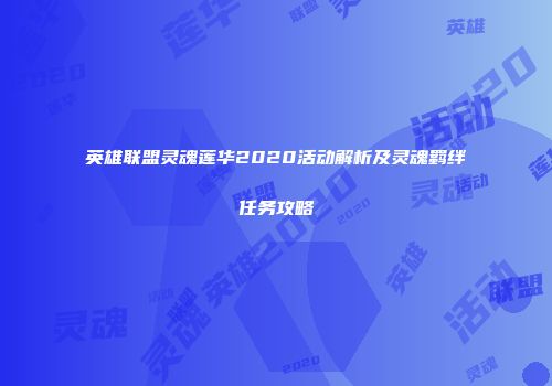 英雄联盟灵魂莲华2020活动解析及灵魂羁绊任务攻略
