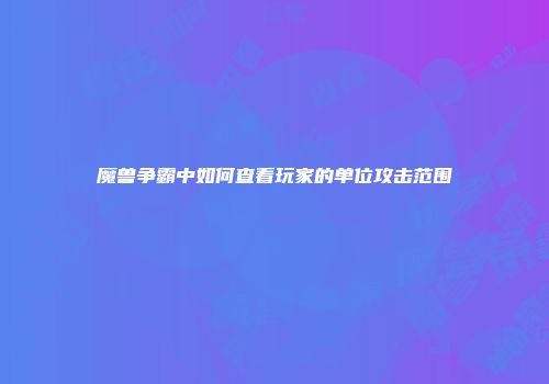 魔兽争霸中如何查看玩家的单位攻击范围