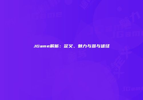 JGame解析：定义、魅力与参与途径
