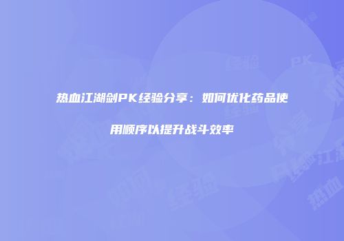 热血江湖剑PK经验分享：如何优化药品使用顺序以提升战斗效率