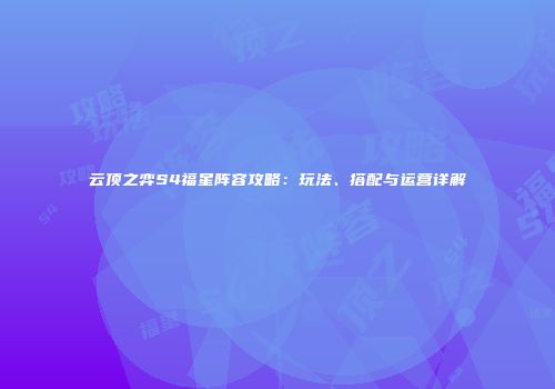 云顶之弈S4福星阵容攻略：玩法、搭配与运营详解