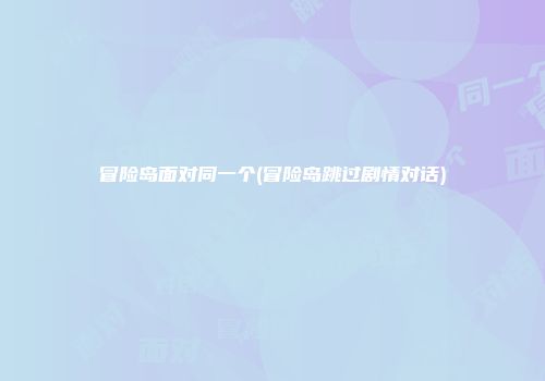 冒险岛面对同一个(冒险岛跳过剧情对话)