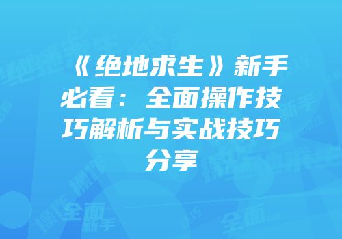 《绝地求生》新手必看：全面操作技巧解析与实战技巧分享