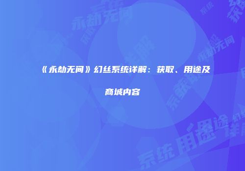 《永劫无间》幻丝系统详解：获取、用途及商城内容