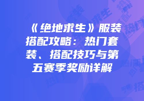 《绝地求生》服装搭配攻略：热门套装、搭配技巧与第五赛季奖励详解