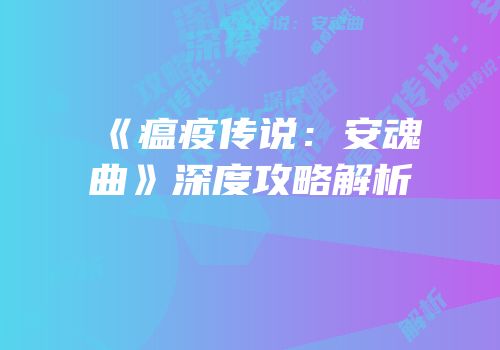 《瘟疫传说：安魂曲》深度攻略解析