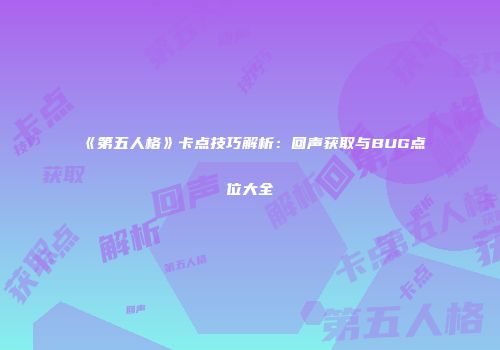 《第五人格》卡点技巧解析：回声获取与BUG点位大全