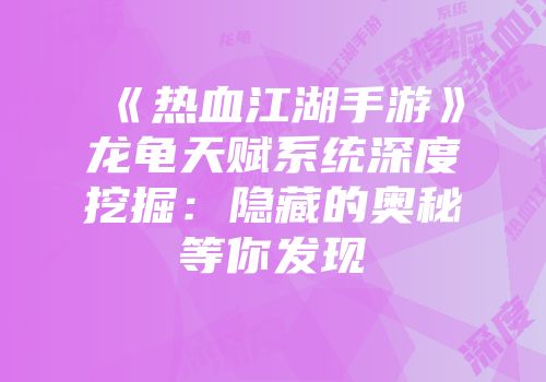 《热血江湖手游》龙龟天赋系统深度挖掘：隐藏的奥秘等你发现
