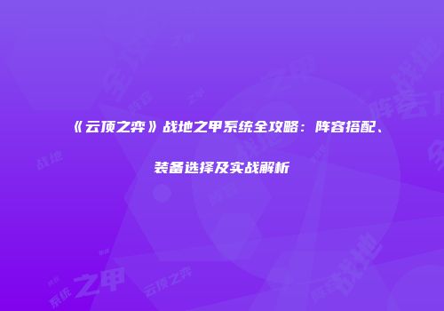 《云顶之弈》战地之甲系统全攻略：阵容搭配、装备选择及实战解析