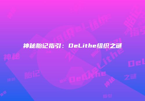 神秘胎记指引：DeLithe组织之谜