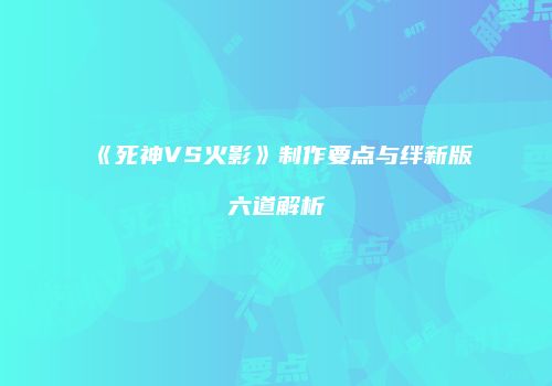 《死神VS火影》制作要点与绊新版六道解析