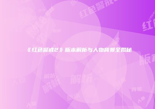 《红色警戒2》版本解析与人物背景全揭秘