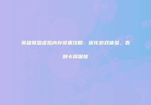 英雄联盟虚拟内存设置攻略：优化游戏体验，告别卡屏困扰