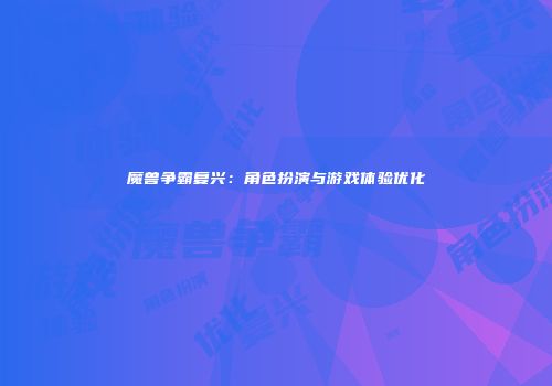 魔兽争霸复兴：角色扮演与游戏体验优化
