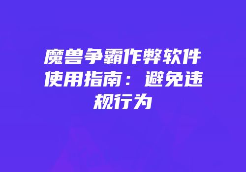 魔兽争霸作弊软件使用指南：避免违规行为