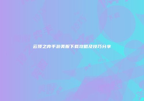 云顶之弈手游美服下载攻略及技巧分享