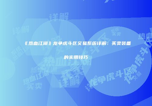 《热血江湖》龙争虎斗区交易系统详解：买卖装备的实用技巧