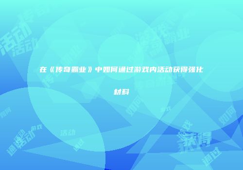 在《传奇霸业》中如何通过游戏内活动获得强化材料