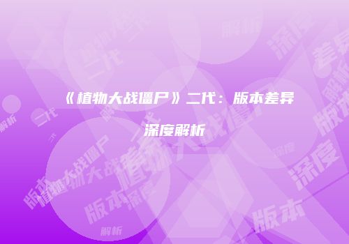《植物大战僵尸》二代：版本差异深度解析
