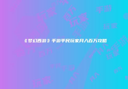 《梦幻西游》手游平民玩家月入百万攻略